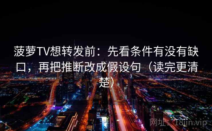 菠萝TV想转发前：先看条件有没有缺口，再把推断改成假设句（读完更清楚）