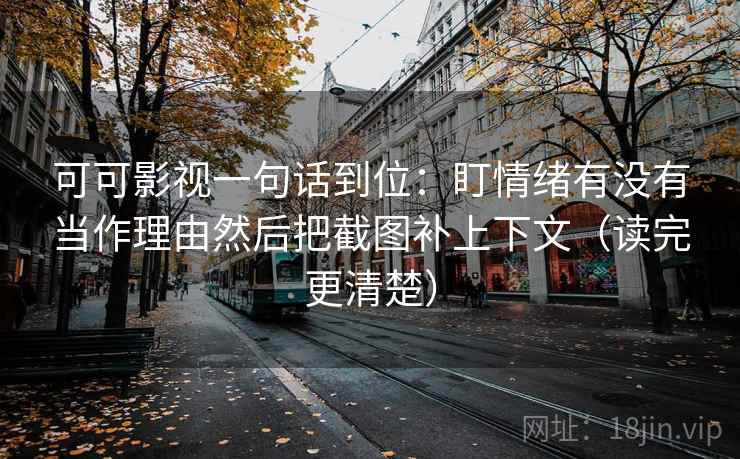 可可影视一句话到位：盯情绪有没有当作理由然后把截图补上下文（读完更清楚）