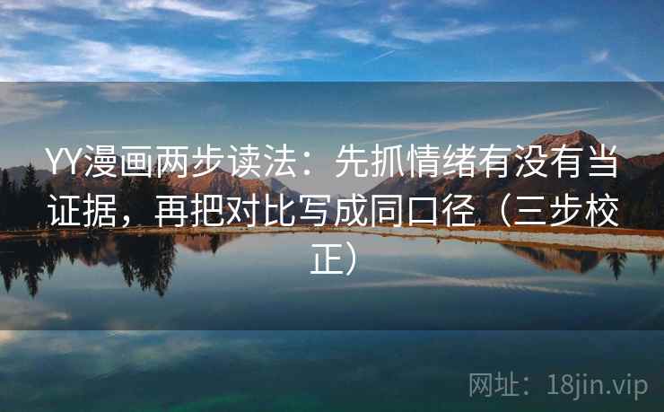 YY漫画两步读法:先抓情绪有没有当证据,再把对比写成同口径(三步校正) YY漫画两步读法:先抓情绪有没有当证据,再把对比写成同口径(三步校正)