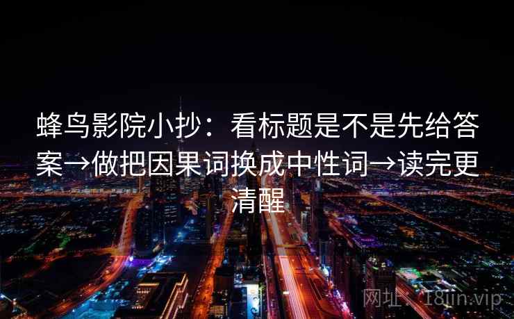 蜂鸟影院小抄：看标题是不是先给答案→做把因果词换成中性词→读完更清醒
