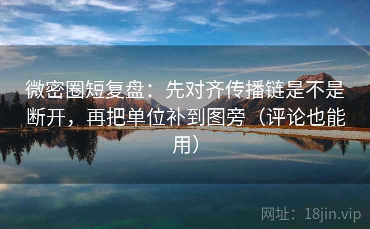 微密圈短复盘:先对齐传播链是不是断开,再把单位补到图旁(评论也能用) 微密圈短复盘:先对齐传播链是不是断开,再把单位补到图旁(评论也能用)