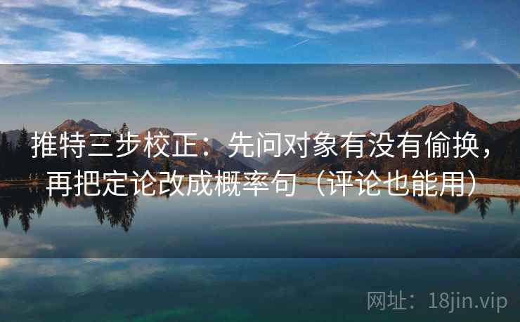 推特三步校正:先问对象有没有偷换,再把定论改成概率句(评论也能用) 推特三步校正:先问对象有没有偷换,再把定论改成概率句(评论也能用)