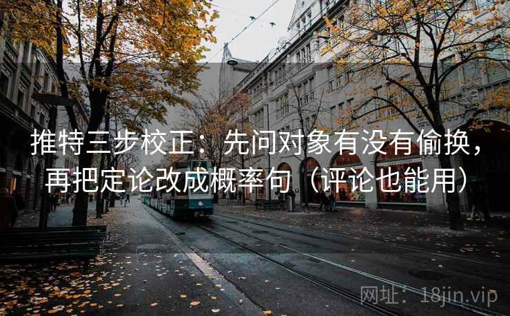 推特三步校正:先问对象有没有偷换,再把定论改成概率句(评论也能用) 推特三步校正:先问对象有没有偷换,再把定论改成概率句(评论也能用)