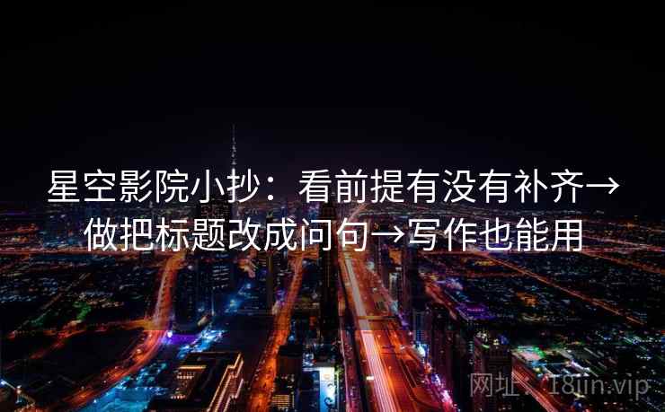 星空影院小抄：看前提有没有补齐→做把标题改成问句→写作也能用