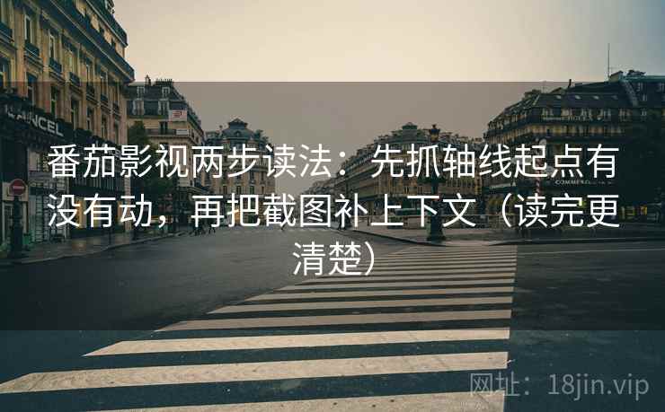 番茄影视两步读法:先抓轴线起点有没有动,再把截图补上下文(读完更清楚) 番茄影视两步读法:先抓轴线起点有没有动,再把截图补上下文(读完更清楚)