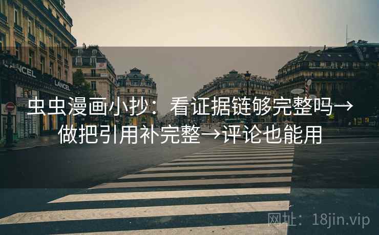 虫虫漫画小抄:看证据链够完整吗→做把引用补完整→评论也能用 虫虫漫画小抄:看证据链够完整吗→做把引用补完整→评论也能用