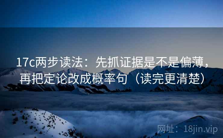 17c两步读法：先抓证据是不是偏薄，再把定论改成概率句（读完更清楚）