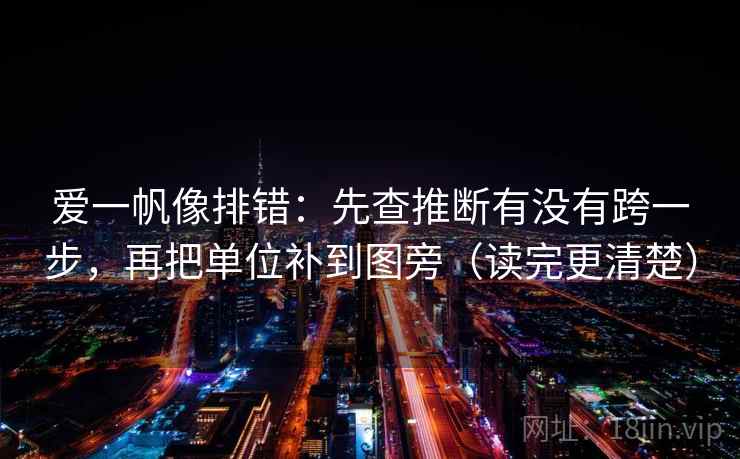 爱一帆像排错：先查推断有没有跨一步，再把单位补到图旁（读完更清楚）
