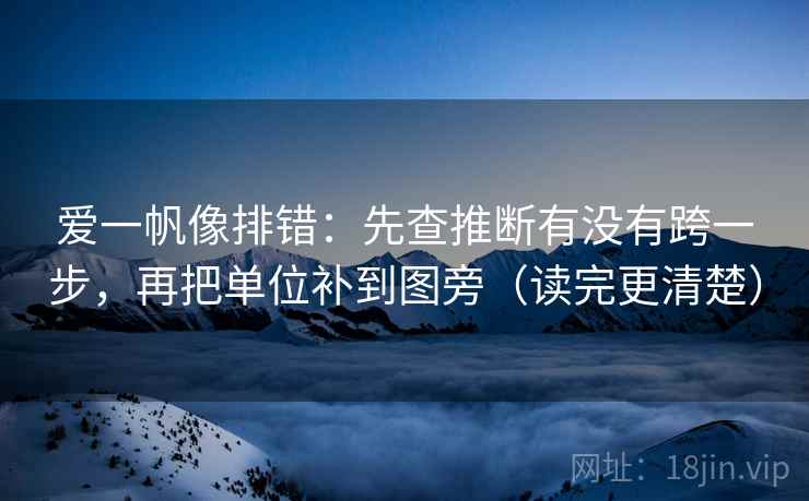 爱一帆像排错：先查推断有没有跨一步，再把单位补到图旁（读完更清楚）
