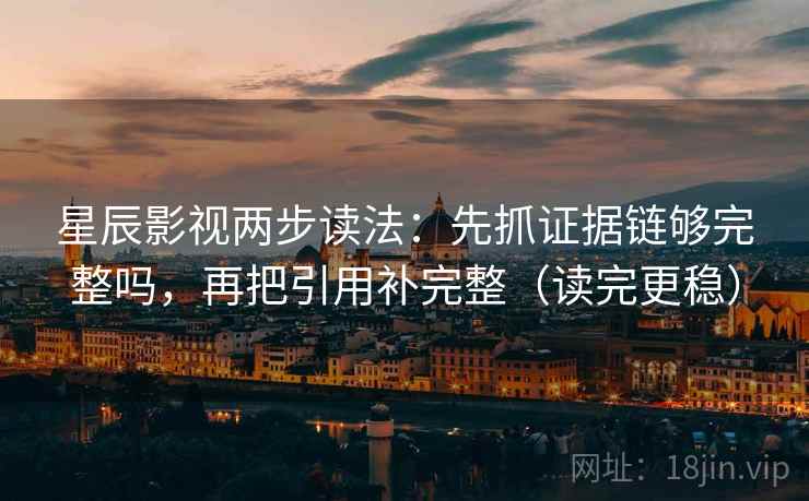 星辰影视两步读法：先抓证据链够完整吗，再把引用补完整（读完更稳）