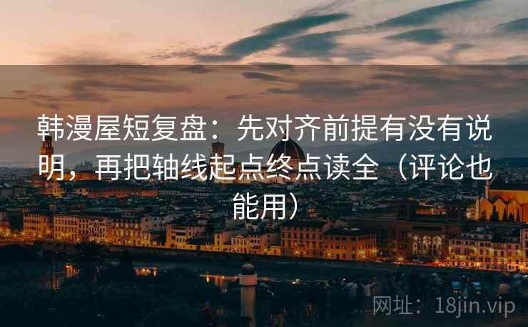 韩漫屋短复盘:先对齐前提有没有说明,再把轴线起点终点读全(评论也能用) 韩漫屋短复盘:先对齐前提有没有说明,再把轴线起点终点读全(评论也能用)