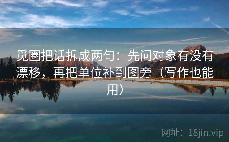 觅圈把话拆成两句:先问对象有没有漂移,再把单位补到图旁(写作也能用) 觅圈把话拆成两句:先问对象有没有漂移,再把单位补到图旁(写作也能用)