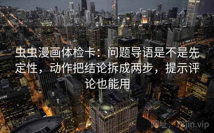 虫虫漫画体检卡:问题导语是不是先定性,动作把结论拆成两步,提示评论也能用 虫虫漫画体检卡:问题导语是不是先定性,动作把结论拆成两步,提示评论也能用
