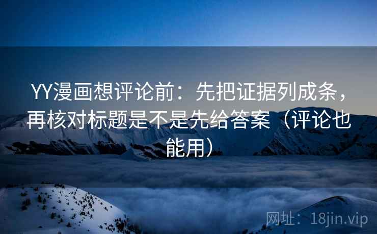 YY漫画想评论前:先把证据列成条,再核对标题是不是先给答案(评论也能用) YY漫画想评论前:先把证据列成条,再核对标题是不是先给答案(评论也能用)