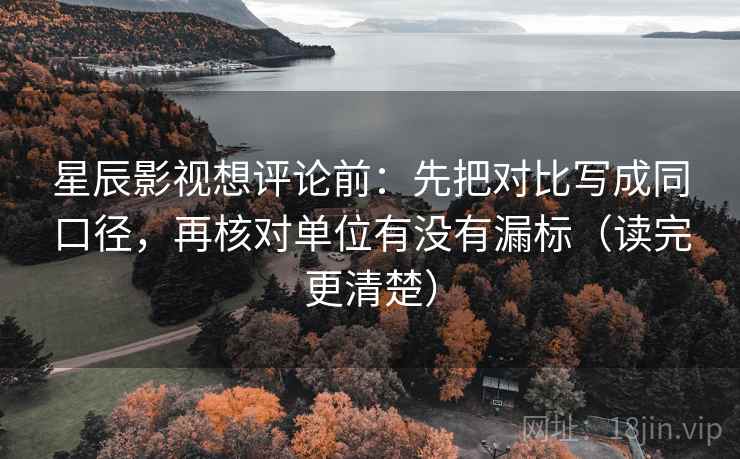 星辰影视想评论前:先把对比写成同口径,再核对单位有没有漏标(读完更清楚) 星辰影视想评论前:先把对比写成同口径,再核对单位有没有漏标(读完更清楚)