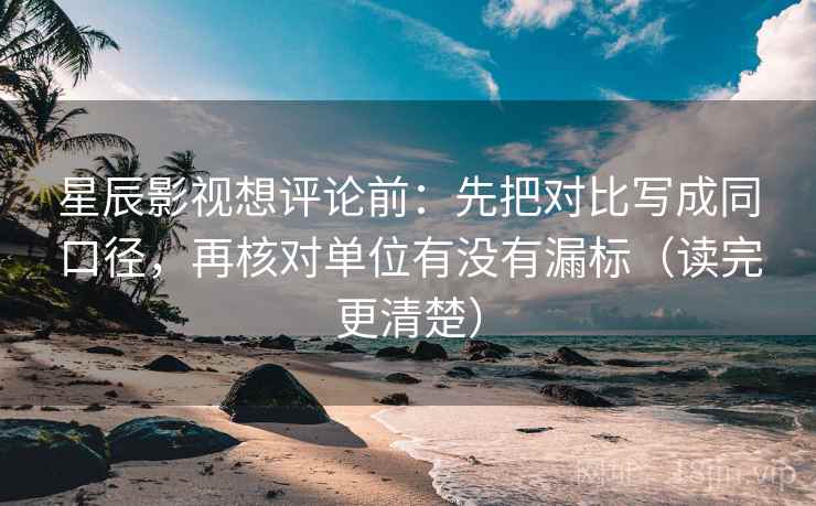 星辰影视想评论前:先把对比写成同口径,再核对单位有没有漏标(读完更清楚) 星辰影视想评论前:先把对比写成同口径,再核对单位有没有漏标(读完更清楚)