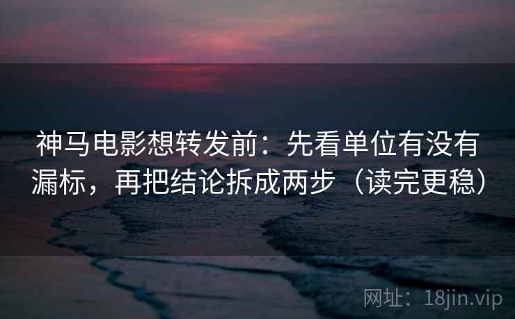 神马电影想转发前:先看单位有没有漏标,再把结论拆成两步(读完更稳) 神马电影想转发前:先看单位有没有漏标,再把结论拆成两步(读完更稳)