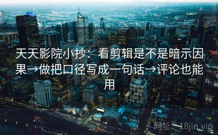 天天影院小抄:看剪辑是不是暗示因果→做把口径写成一句话→评论也能用 天天影院小抄:看剪辑是不是暗示因果→做把口径写成一句话→评论也能用
