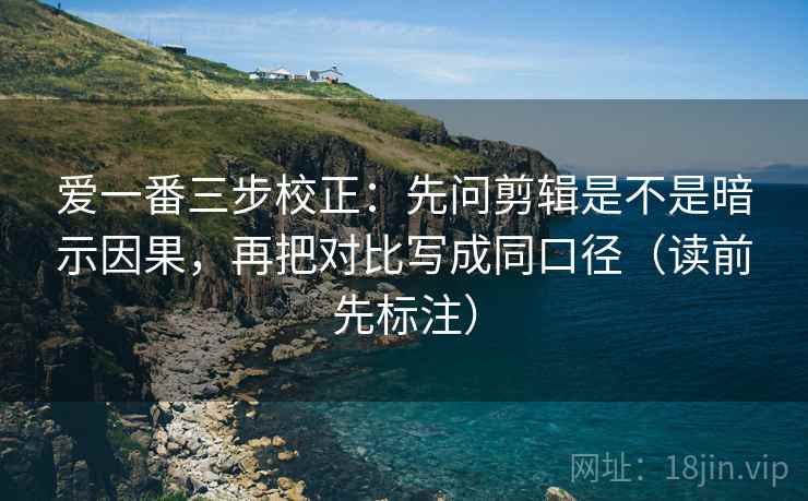 爱一番三步校正:先问剪辑是不是暗示因果,再把对比写成同口径(读前先标注) 爱一番三步校正:先问剪辑是不是暗示因果,再把对比写成同口径(读前先标注)