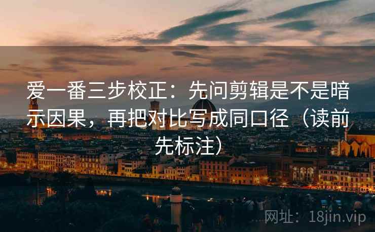 爱一番三步校正:先问剪辑是不是暗示因果,再把对比写成同口径(读前先标注) 爱一番三步校正:先问剪辑是不是暗示因果,再把对比写成同口径(读前先标注)
