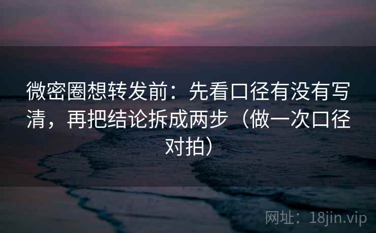 微密圈想转发前:先看口径有没有写清,再把结论拆成两步(做一次口径对拍) 微密圈想转发前:先看口径有没有写清,再把结论拆成两步(做一次口径对拍)