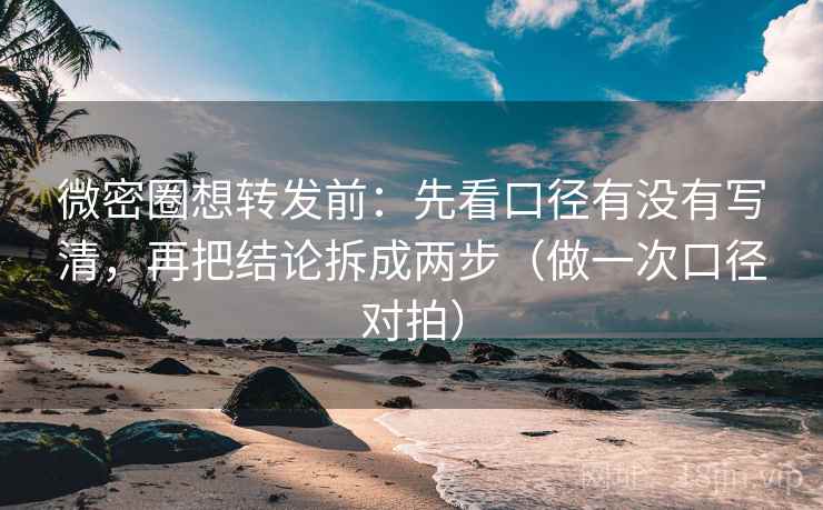 微密圈想转发前:先看口径有没有写清,再把结论拆成两步(做一次口径对拍) 微密圈想转发前:先看口径有没有写清,再把结论拆成两步(做一次口径对拍)