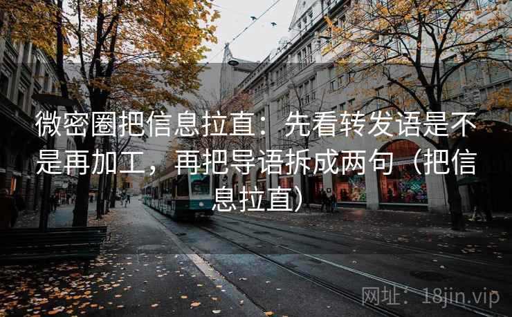 微密圈把信息拉直:先看转发语是不是再加工,再把导语拆成两句(把信息拉直) 微密圈把信息拉直:先看转发语是不是再加工,再把导语拆成两句(把信息拉直)