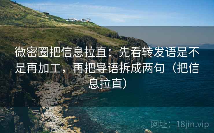 微密圈把信息拉直:先看转发语是不是再加工,再把导语拆成两句(把信息拉直) 微密圈把信息拉直:先看转发语是不是再加工,再把导语拆成两句(把信息拉直)