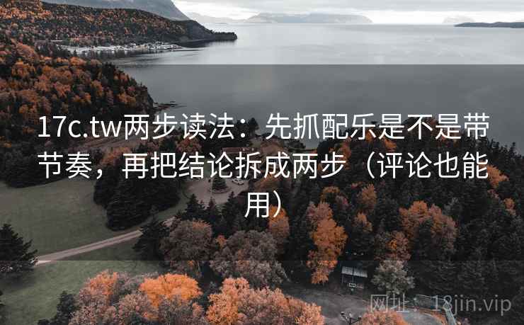 17c.tw两步读法:先抓配乐是不是带节奏,再把结论拆成两步(评论也能用) 17c.tw两步读法:先抓配乐是不是带节奏,再把结论拆成两步(评论也能用)