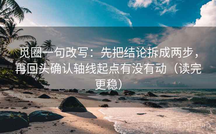 觅圈一句改写:先把结论拆成两步,再回头确认轴线起点有没有动(读完更稳) 觅圈一句改写:先把结论拆成两步,再回头确认轴线起点有没有动(读完更稳)