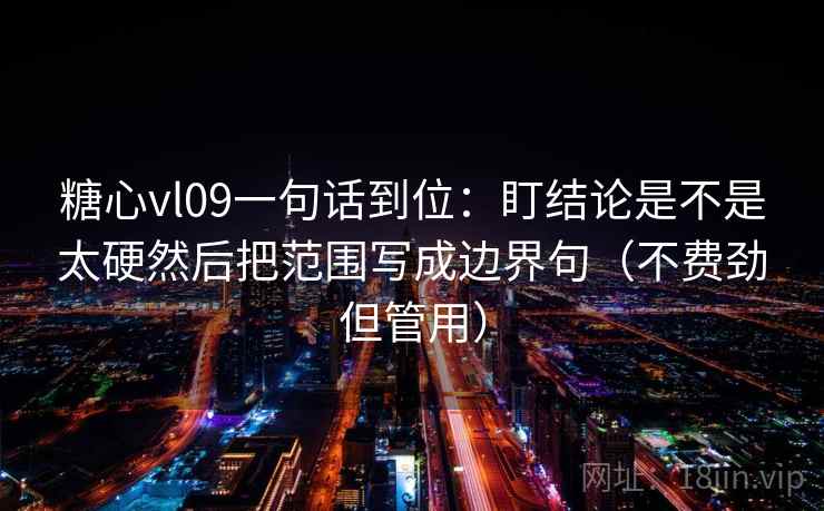 糖心vl09一句话到位：盯结论是不是太硬然后把范围写成边界句（不费劲但管用）