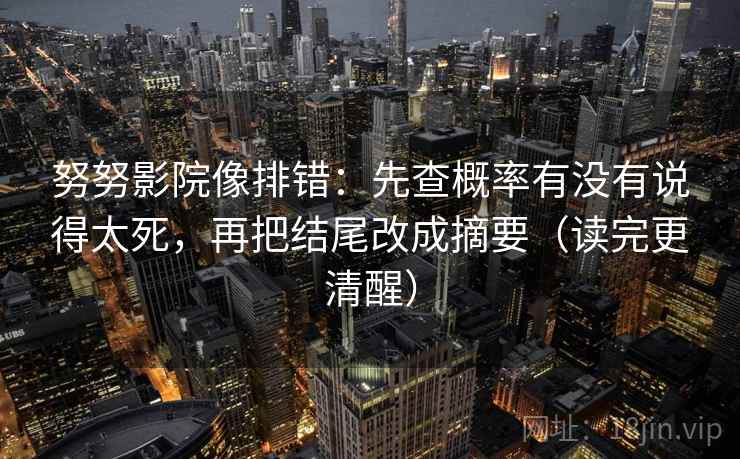 努努影院像排错:先查概率有没有说得太死,再把结尾改成摘要(读完更清醒) 努努影院像排错:先查概率有没有说得太死,再把结尾改成摘要(读完更清醒)