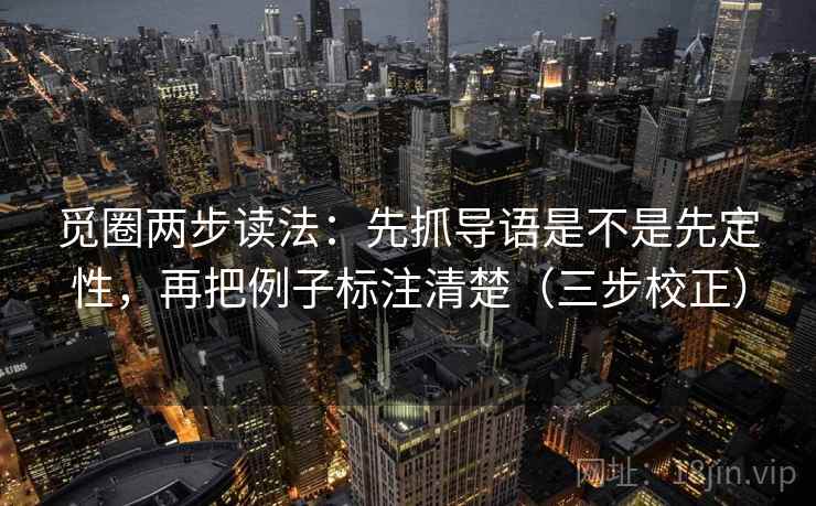 觅圈两步读法:先抓导语是不是先定性,再把例子标注清楚(三步校正) 觅圈两步读法:先抓导语是不是先定性,再把例子标注清楚(三步校正)