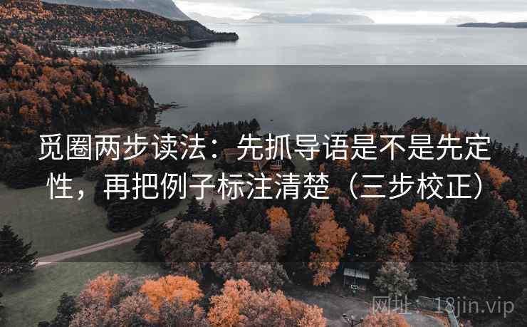 觅圈两步读法:先抓导语是不是先定性,再把例子标注清楚(三步校正) 觅圈两步读法:先抓导语是不是先定性,再把例子标注清楚(三步校正)