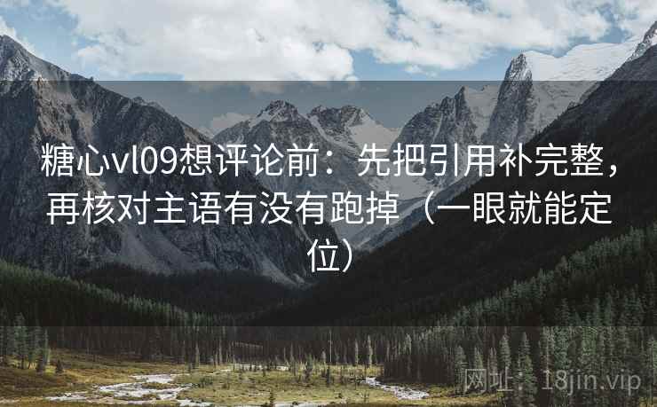 糖心vl09想评论前:先把引用补完整,再核对主语有没有跑掉(一眼就能定位) 糖心vl09想评论前:先把引用补完整,再核对主语有没有跑掉(一眼就能定位)