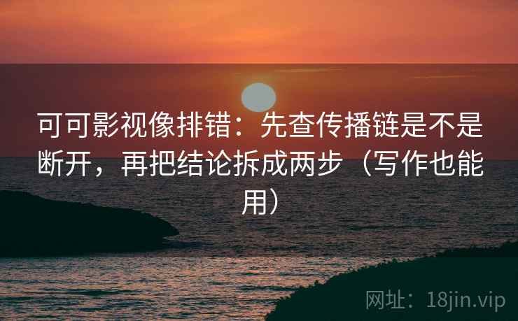 可可影视像排错:先查传播链是不是断开,再把结论拆成两步(写作也能用) 可可影视像排错:先查传播链是不是断开,再把结论拆成两步(写作也能用)