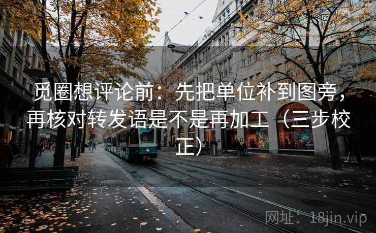 觅圈想评论前:先把单位补到图旁,再核对转发语是不是再加工(三步校正) 觅圈想评论前:先把单位补到图旁,再核对转发语是不是再加工(三步校正)
