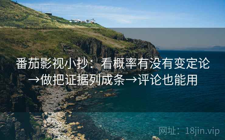 番茄影视小抄:看概率有没有变定论→做把证据列成条→评论也能用 番茄影视小抄:看概率有没有变定论→做把证据列成条→评论也能用