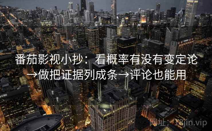 番茄影视小抄:看概率有没有变定论→做把证据列成条→评论也能用 番茄影视小抄:看概率有没有变定论→做把证据列成条→评论也能用