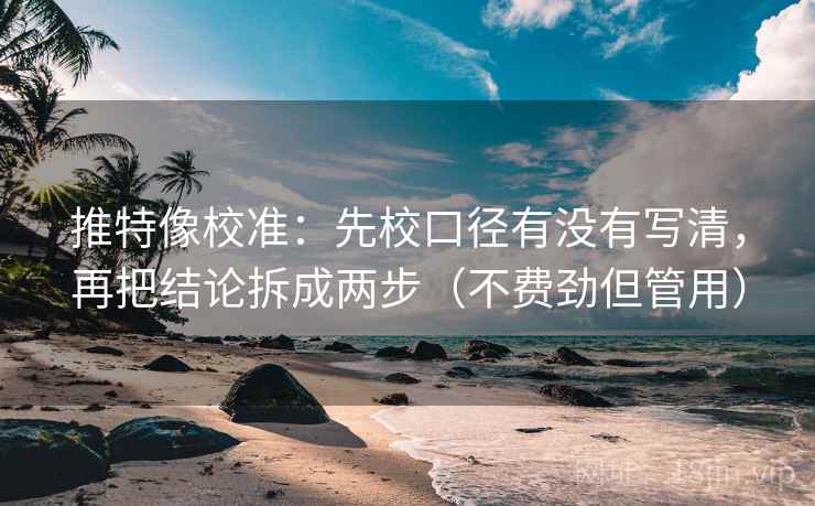 推特像校准:先校口径有没有写清,再把结论拆成两步(不费劲但管用) 推特像校准:先校口径有没有写清,再把结论拆成两步(不费劲但管用)
