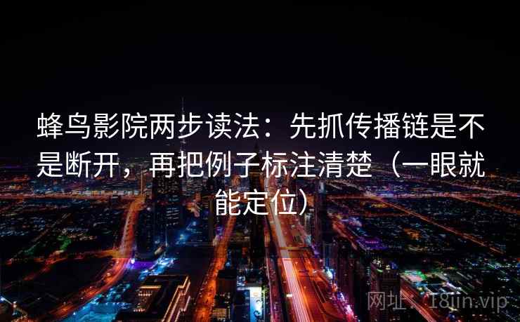 蜂鸟影院两步读法:先抓传播链是不是断开,再把例子标注清楚(一眼就能定位) 蜂鸟影院两步读法:先抓传播链是不是断开,再把例子标注清楚(一眼就能定位)