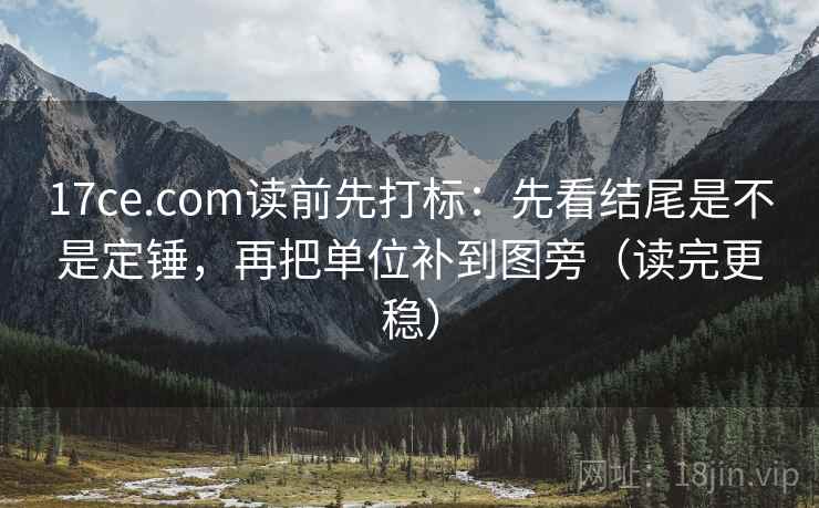 17ce.com读前先打标:先看结尾是不是定锤,再把单位补到图旁(读完更稳) 17ce.com读前先打标:先看结尾是不是定锤,再把单位补到图旁(读完更稳)