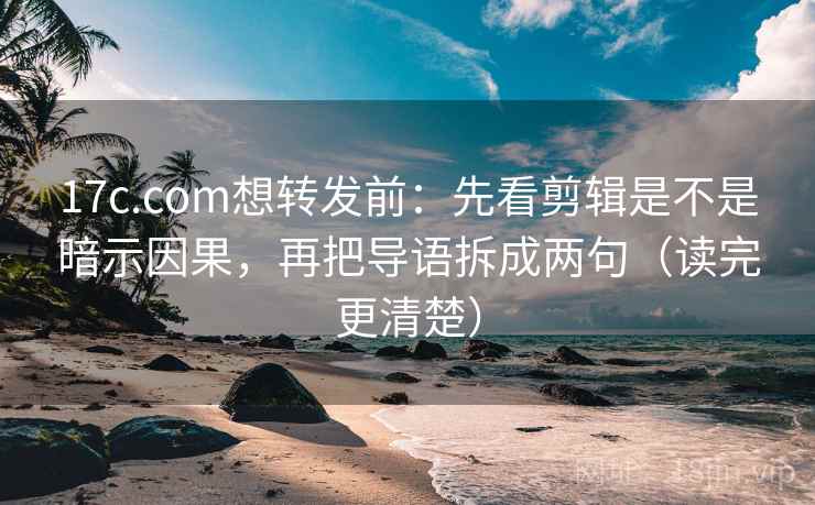 17c.com想转发前:先看剪辑是不是暗示因果,再把导语拆成两句(读完更清楚) 17c.com想转发前:先看剪辑是不是暗示因果,再把导语拆成两句(读完更清楚)