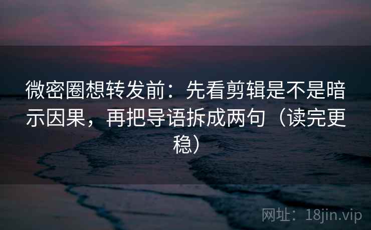 微密圈想转发前:先看剪辑是不是暗示因果,再把导语拆成两句(读完更稳) 微密圈想转发前:先看剪辑是不是暗示因果,再把导语拆成两句(读完更稳)