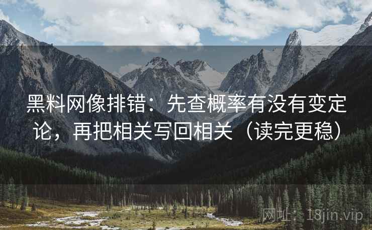 黑料网像排错:先查概率有没有变定论,再把相关写回相关(读完更稳) 黑料网像排错:先查概率有没有变定论,再把相关写回相关(读完更稳)