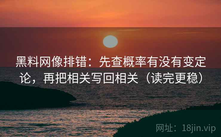 黑料网像排错:先查概率有没有变定论,再把相关写回相关(读完更稳) 黑料网像排错:先查概率有没有变定论,再把相关写回相关(读完更稳)