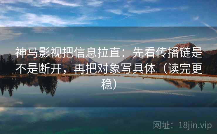 神马影视把信息拉直:先看传播链是不是断开,再把对象写具体(读完更稳) 神马影视把信息拉直:先看传播链是不是断开,再把对象写具体(读完更稳)