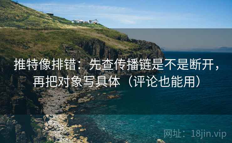 推特像排错:先查传播链是不是断开,再把对象写具体(评论也能用) 推特像排错:先查传播链是不是断开,再把对象写具体(评论也能用)