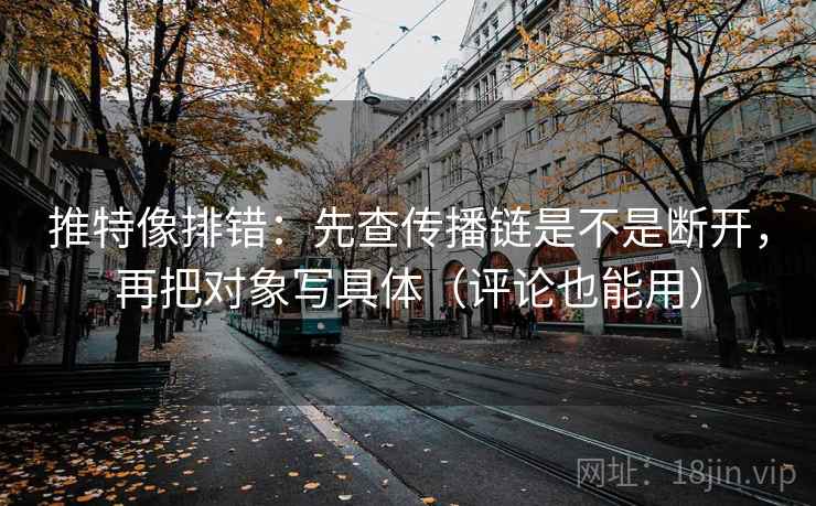 推特像排错:先查传播链是不是断开,再把对象写具体(评论也能用) 推特像排错:先查传播链是不是断开,再把对象写具体(评论也能用)
