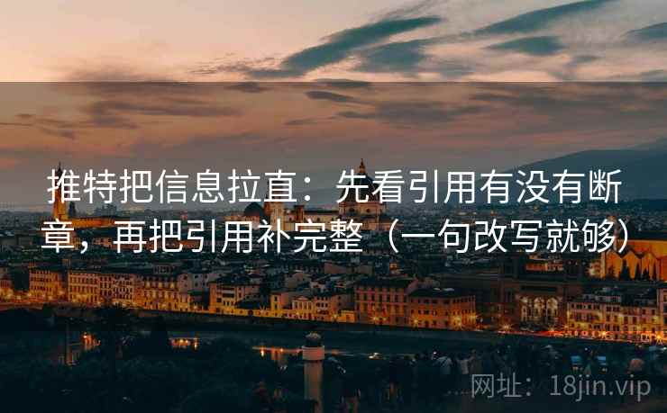 推特把信息拉直:先看引用有没有断章,再把引用补完整(一句改写就够) 推特把信息拉直:先看引用有没有断章,再把引用补完整(一句改写就够)